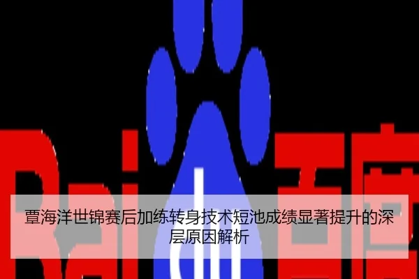 覃海洋世锦赛后加练转身技术短池成绩显著提升的深层原因解析
