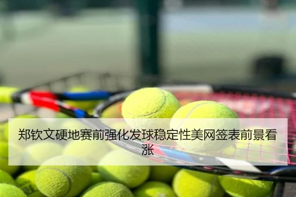 郑钦文硬地赛前强化发球稳定性美网签表前景看涨