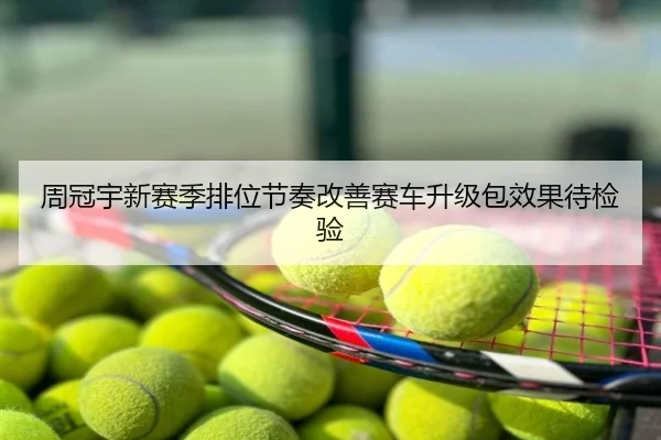 周冠宇新赛季排位节奏改善赛车升级包效果待检验